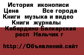 История  иконописи › Цена ­ 1 500 - Все города Книги, музыка и видео » Книги, журналы   . Кабардино-Балкарская респ.,Нальчик г.